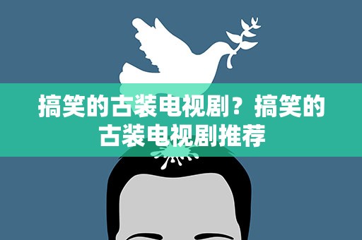 搞笑的古装电视剧？搞笑的古装电视剧推荐