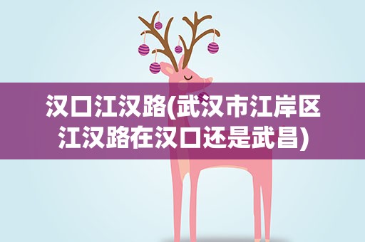 汉口江汉路(武汉市江岸区江汉路在汉口还是武昌)