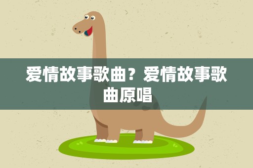 爱情故事歌曲？爱情故事歌曲原唱