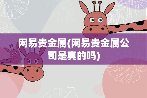 网易贵金属(网易贵金属公司是真的吗)