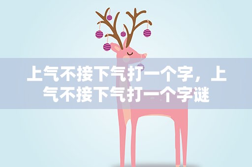 上气不接下气打一个字，上气不接下气打一个字谜