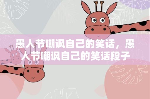 愚人节嘲讽自己的笑话，愚人节嘲讽自己的笑话段子