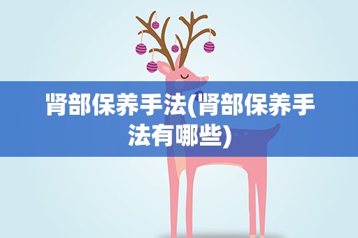 肾部保养手法(肾部保养手法有哪些)