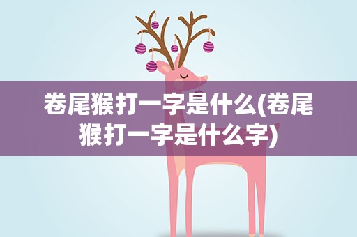 卷尾猴打一字是什么(卷尾猴打一字是什么字)
