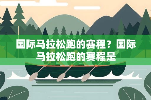 国际马拉松跑的赛程？国际马拉松跑的赛程是