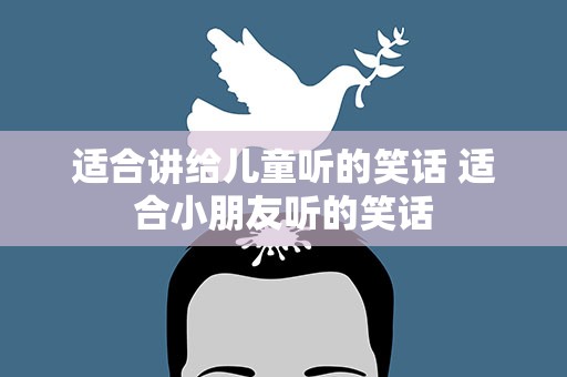 适合讲给儿童听的笑话 适合小朋友听的笑话