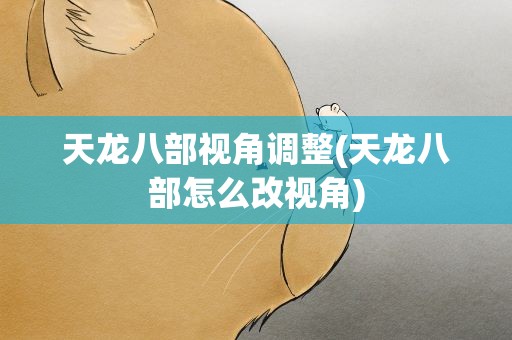 天龙八部视角调整(天龙八部怎么改视角)