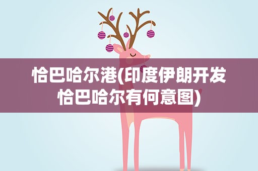 恰巴哈尔港(印度伊朗开发恰巴哈尔有何意图)
