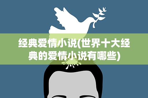 经典爱情小说(世界十大经典的爱情小说有哪些)