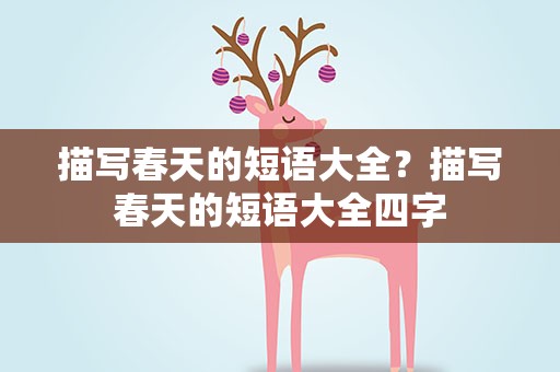 描写春天的短语大全？描写春天的短语大全四字