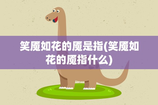 笑魇如花的魇是指(笑魇如花的魇指什么)