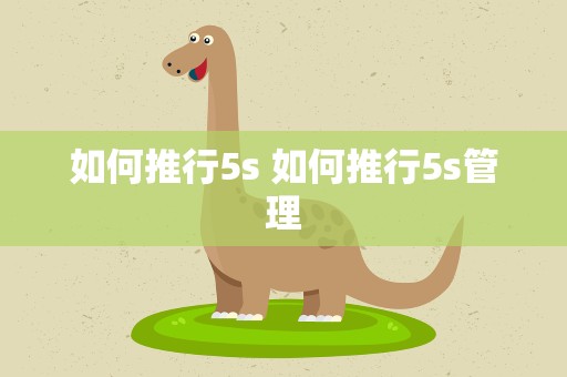 如何推行5s 如何推行5s管理