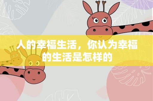 人的幸福生活，你认为幸福的生活是怎样的