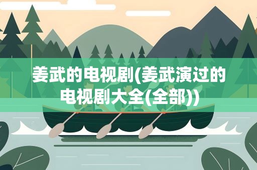 姜武的电视剧(姜武演过的电视剧大全(全部))