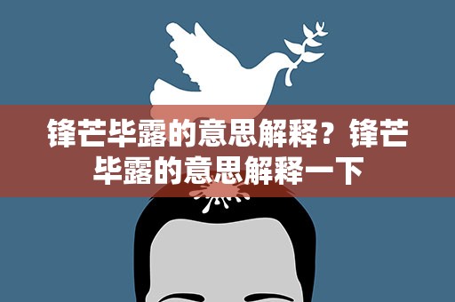 锋芒毕露的意思解释？锋芒毕露的意思解释一下