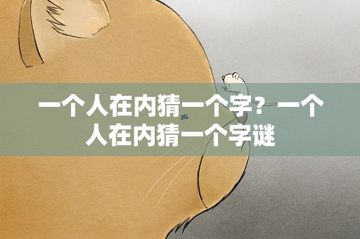 一个人在内猜一个字？一个人在内猜一个字谜