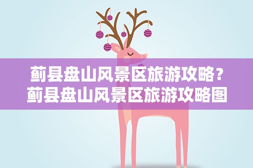 蓟县盘山风景区旅游攻略？蓟县盘山风景区旅游攻略图