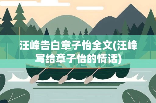 汪峰告白章子怡全文(汪峰写给章子怡的情话)