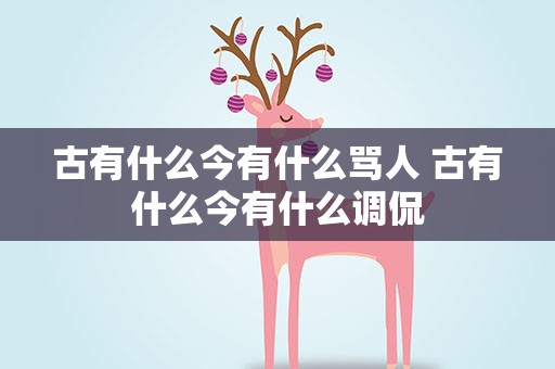 古有什么今有什么骂人 古有什么今有什么调侃