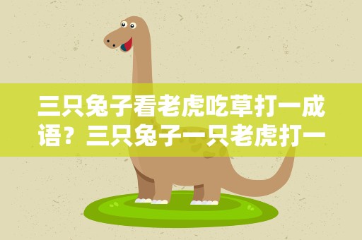 三只兔子看老虎吃草打一成语？三只兔子一只老虎打一成语