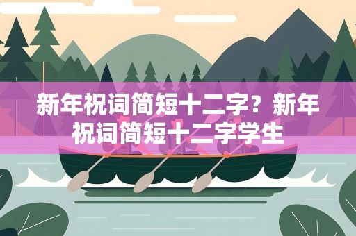 新年祝词简短十二字？新年祝词简短十二字学生