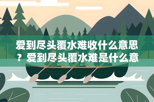 爱到尽头覆水难收什么意思？爱到尽头覆水难是什么意思