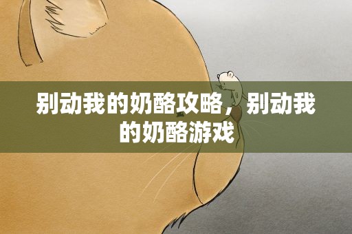 别动我的奶酪攻略，别动我的奶酪游戏