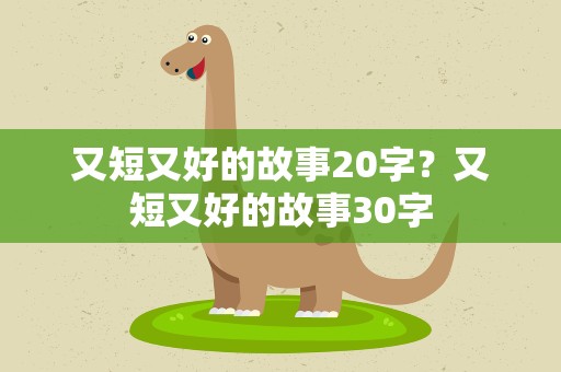 又短又好的故事20字？又短又好的故事30字