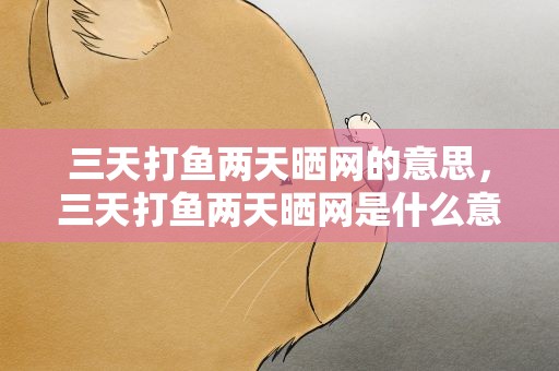 三天打鱼两天晒网的意思，三天打鱼两天晒网是什么意思
