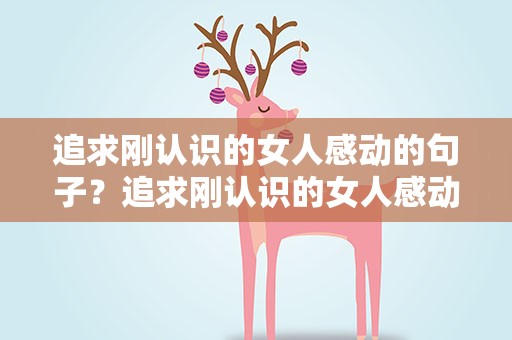 追求刚认识的女人感动的句子？追求刚认识的女人感动的句子说说