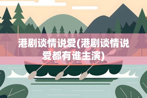港剧谈情说爱(港剧谈情说爱都有谁主演)
