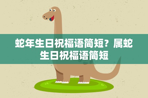 蛇年生日祝福语简短？属蛇生日祝福语简短