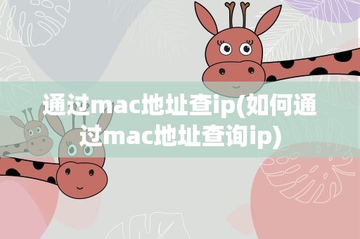 通过mac地址查ip(如何通过mac地址查询ip)