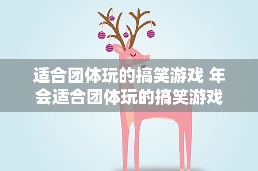 适合团体玩的搞笑游戏 年会适合团体玩的搞笑游戏