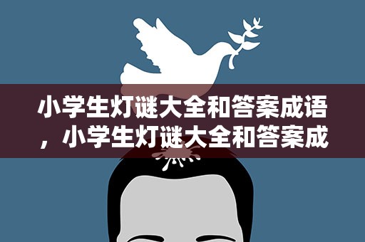 小学生灯谜大全和答案成语，小学生灯谜大全和答案成语解释