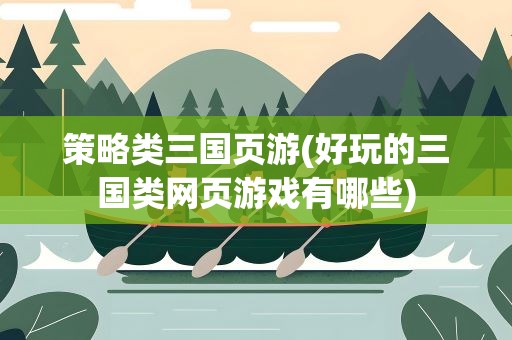 策略类三国页游(好玩的三国类网页游戏有哪些)