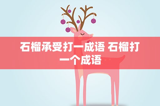 石榴承受打一成语 石榴打一个成语