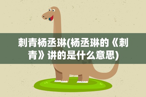 刺青杨丞琳(杨丞琳的《刺青》讲的是什么意思)