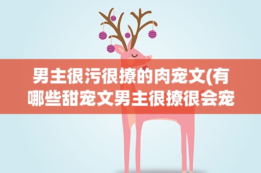 男主很污很撩的肉宠文(有哪些甜宠文男主很撩很会宠的那种)