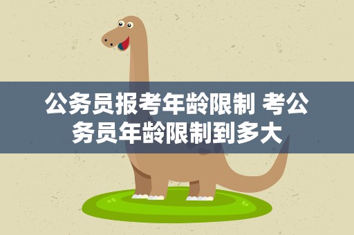 公务员报考年龄限制 考公务员年龄限制到多大