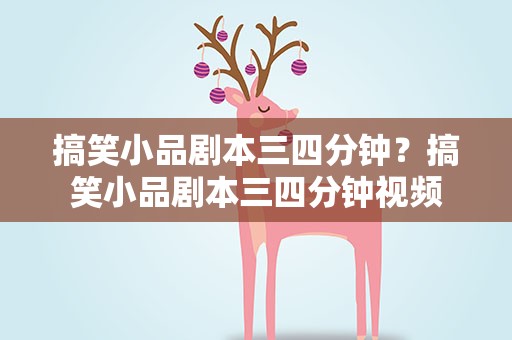 搞笑小品剧本三四分钟？搞笑小品剧本三四分钟视频