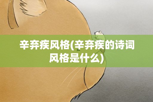 辛弃疾风格(辛弃疾的诗词风格是什么)