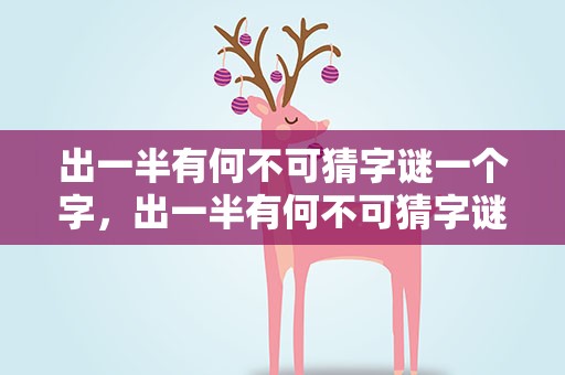 出一半有何不可猜字谜一个字，出一半有何不可猜字谜打一字