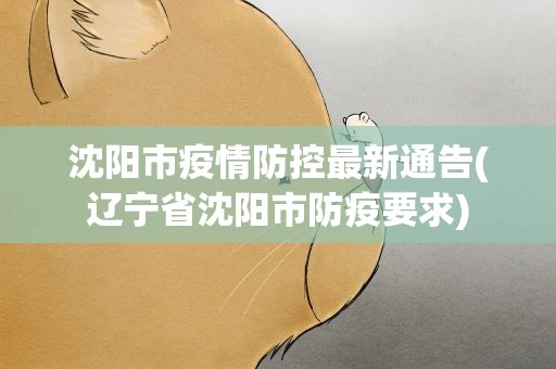 沈阳市疫情防控最新通告(辽宁省沈阳市防疫要求)