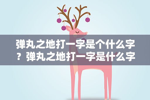 弹丸之地打一字是个什么字？弹丸之地打一字是什么字母