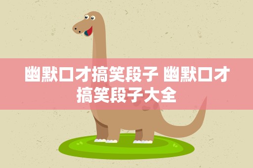 幽默口才搞笑段子 幽默口才搞笑段子大全
