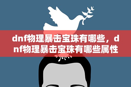 dnf物理暴击宝珠有哪些，dnf物理暴击宝珠有哪些属性
