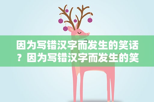 因为写错汉字而发生的笑话？因为写错汉字而发生的笑话作文
