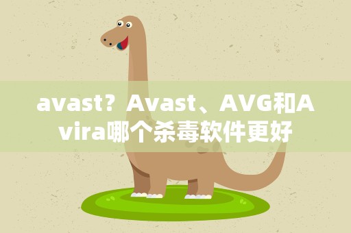 avast？Avast、AVG和Avira哪个杀毒软件更好