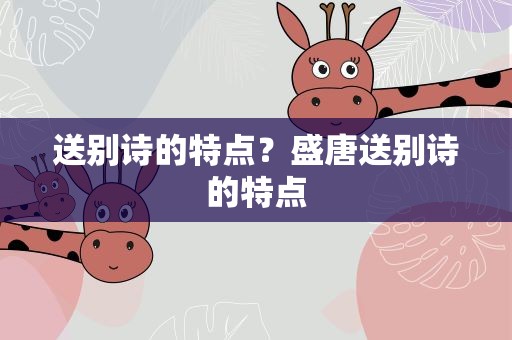 送别诗的特点？盛唐送别诗的特点